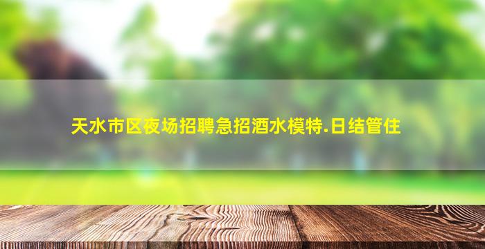 天水市区夜场招聘急招酒水模特.日结管住